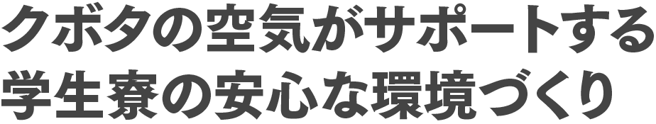 クボタの空気がサポートする学生寮の安心な環境づくり