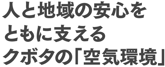 人と地域の安心をともに支えるクボタの「空気環境」