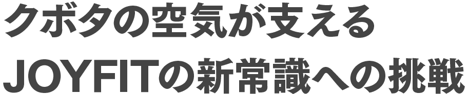 クボタの空気が支えるJOYFITの新常識への挑戦