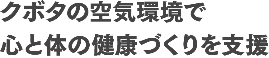 クボタの空気環境で心と体の健康づくりを支援