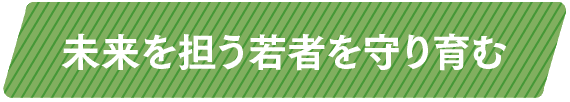 未来を担う若者を守り育む