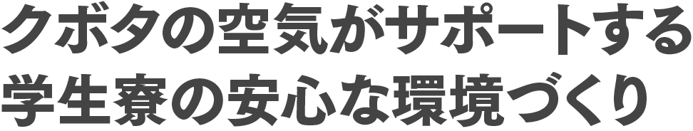 クボタの空気がサポートする学生寮の安心な環境づくり