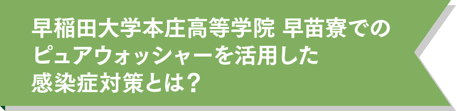 早稲田大学本庄高等学院 早苗寮でのピュアウォッシャーを活用した感染症対策とは？
