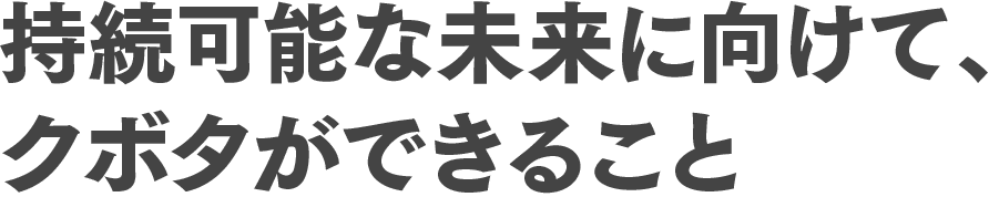 持続可能な未来に向けて、クボタができること