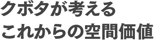 クボタが考えるこれからの空間価値
