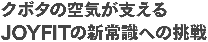 クボタの空気が支えるJOYFITの新常識への挑戦
