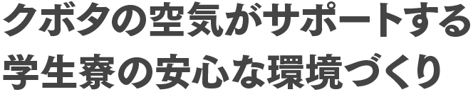 クボタの空気がサポートする学生寮の安心な環境づくり