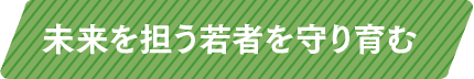 未来を担う若者を守り育む