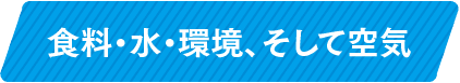 食料・水・環境、そして空気