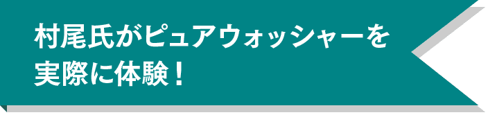 村尾氏がピュアウォッシャーを実際に体験!