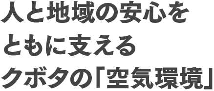 人と地域の安心をともに支えるクボタの「空気環境」