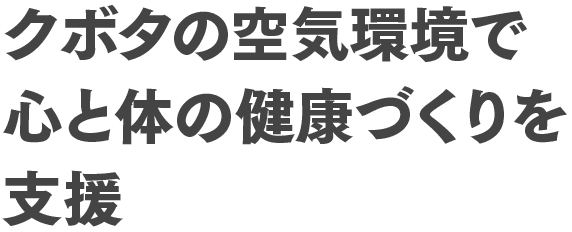 クボタの空気環境で心と体の健康づくりを支援