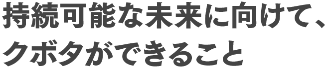 持続可能な未来に向けて、クボタができること