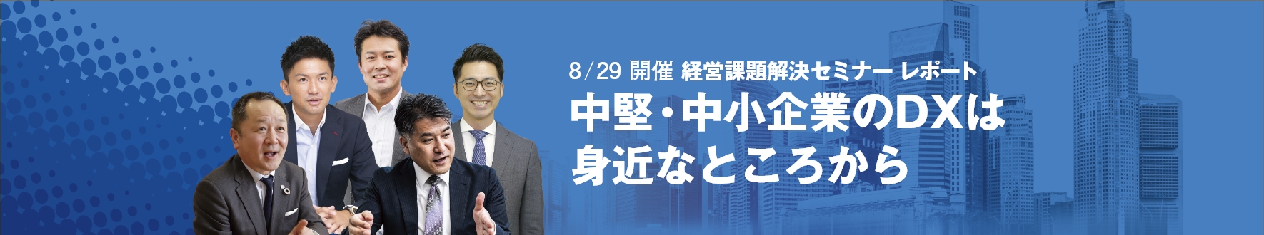 8/29開催 経営課題解決セミナー レポート
中堅・中小企業のDXは身近なところから