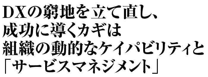 DXの窮地を立て直し、成功に導くカギは組織の動的なケイパビリティと「サービスマネジメント」