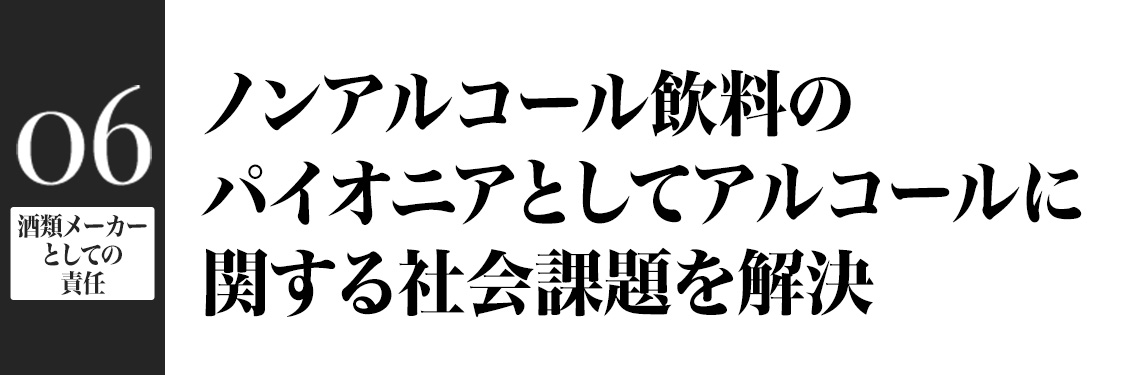 酒類メーカーとしての責任 ノンアルコール飲料のパイオニアとしてアルコールに関する社会課題を解決