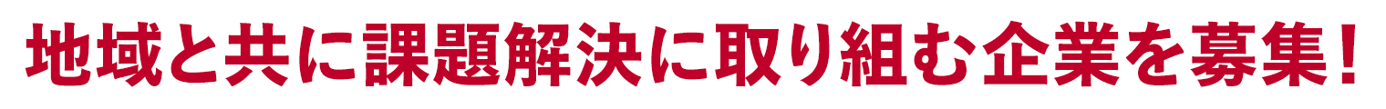 地域と共に課題解決に取り組む企業を募集！