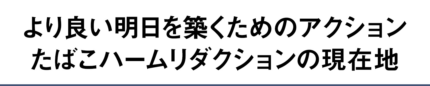 より良い明日を築くためのアクション たばこハームリダクションの現在地
