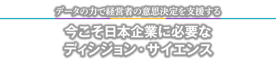 データの力で経営者の意思決定を支援する今こそ日本企業に必要なディシジョン・サイエンス