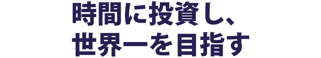 時間に投資し、世界一を目指す