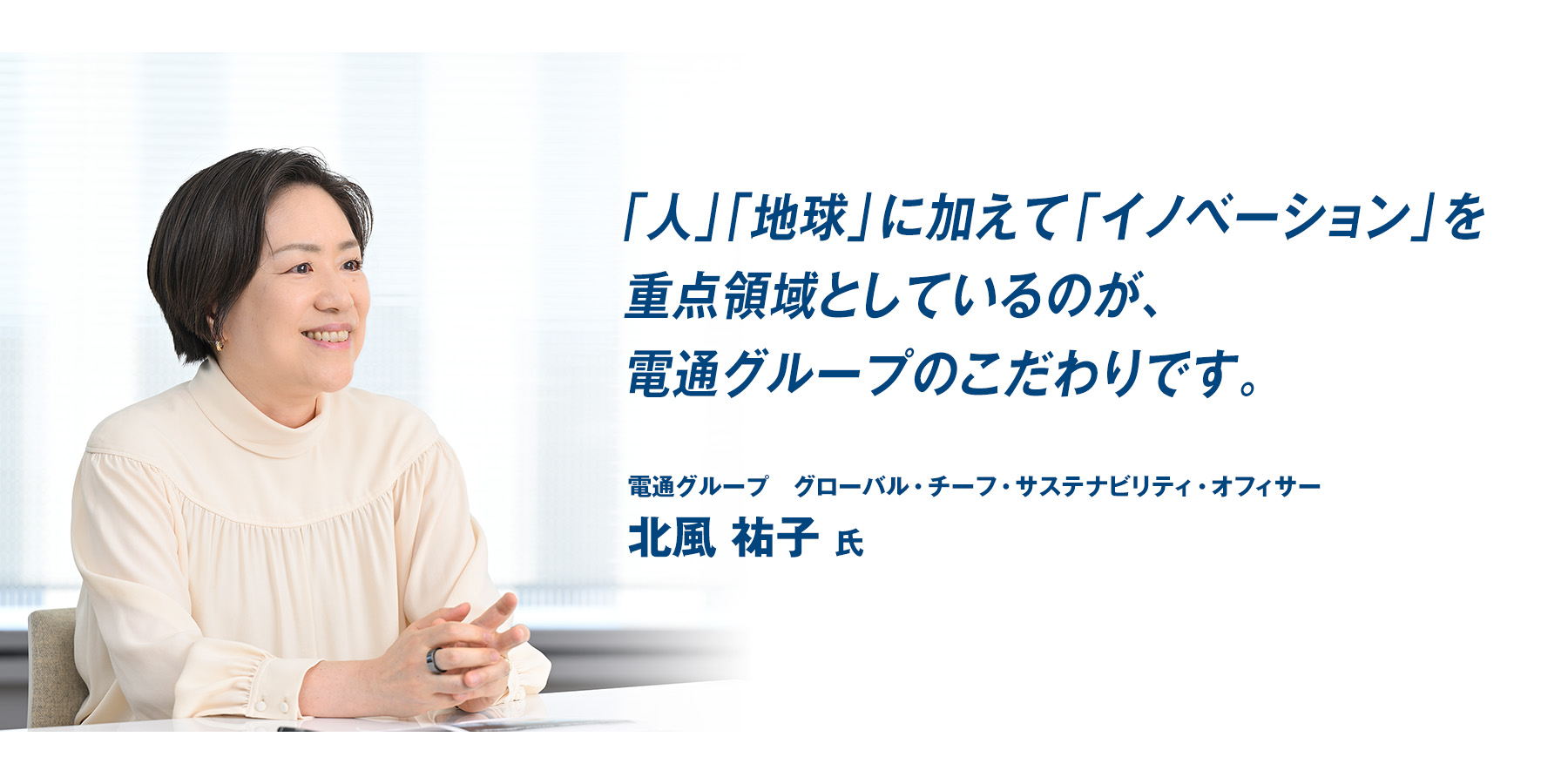 『「人」「地球」に加えて「イノベーション」を重点領域としているのが、電通グループのこだわりです。』電通グループ グローバル・チーフ・サステナビリティ・オフィサー　北風 祐子 氏