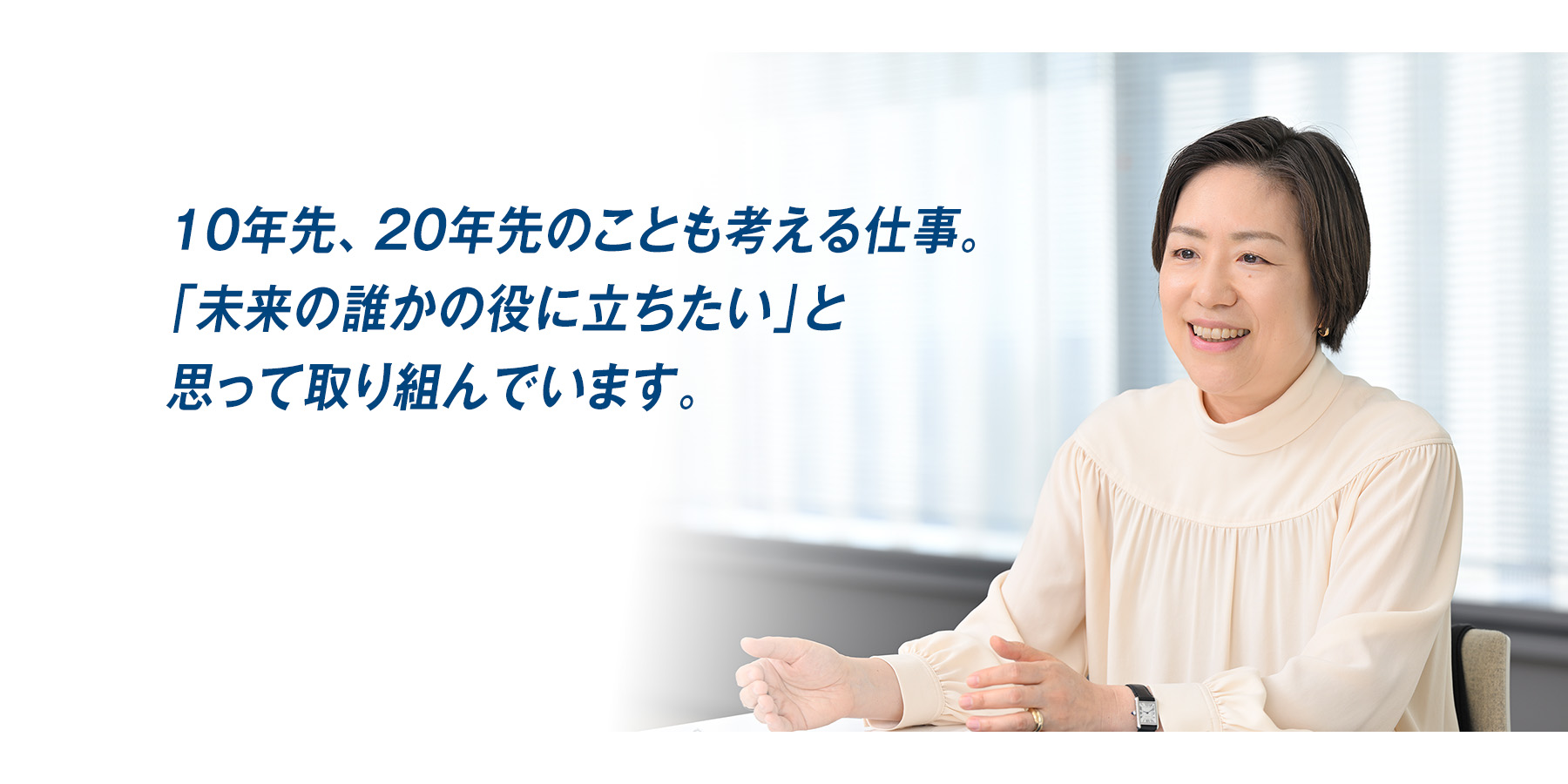 『10年先、20年先のことも考える仕事。「未来の誰かの役に立ちたい」と思って取り組んでいます。』