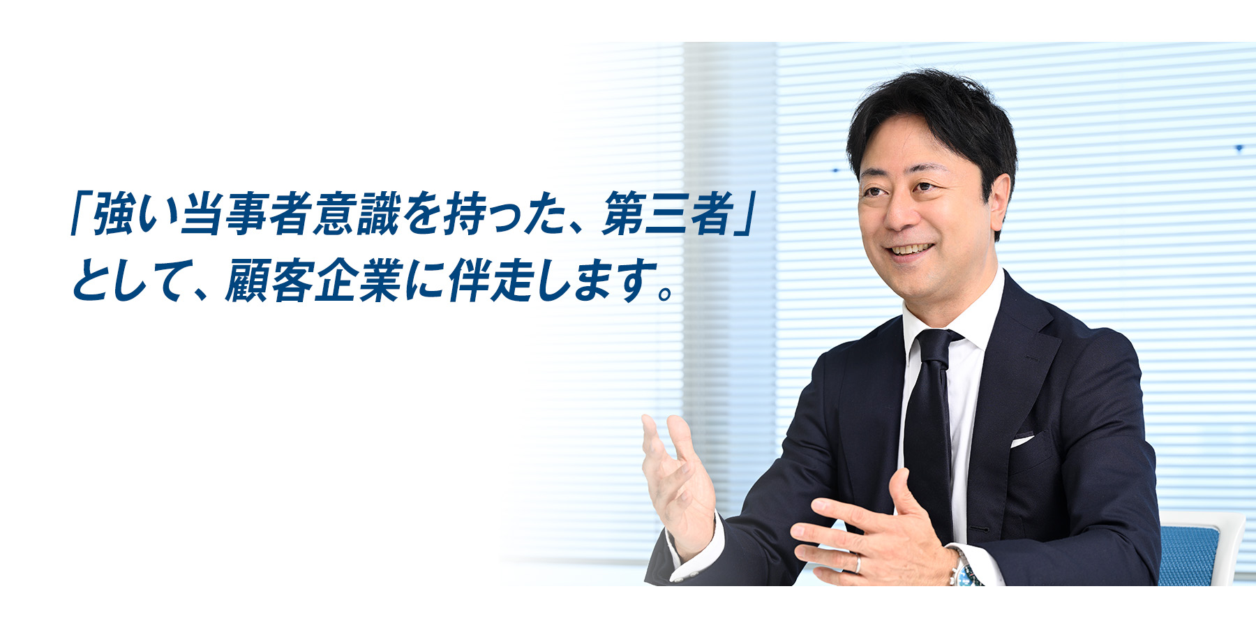 『「強い当事者意識を持った、第三者」として、顧客企業に伴走します。』