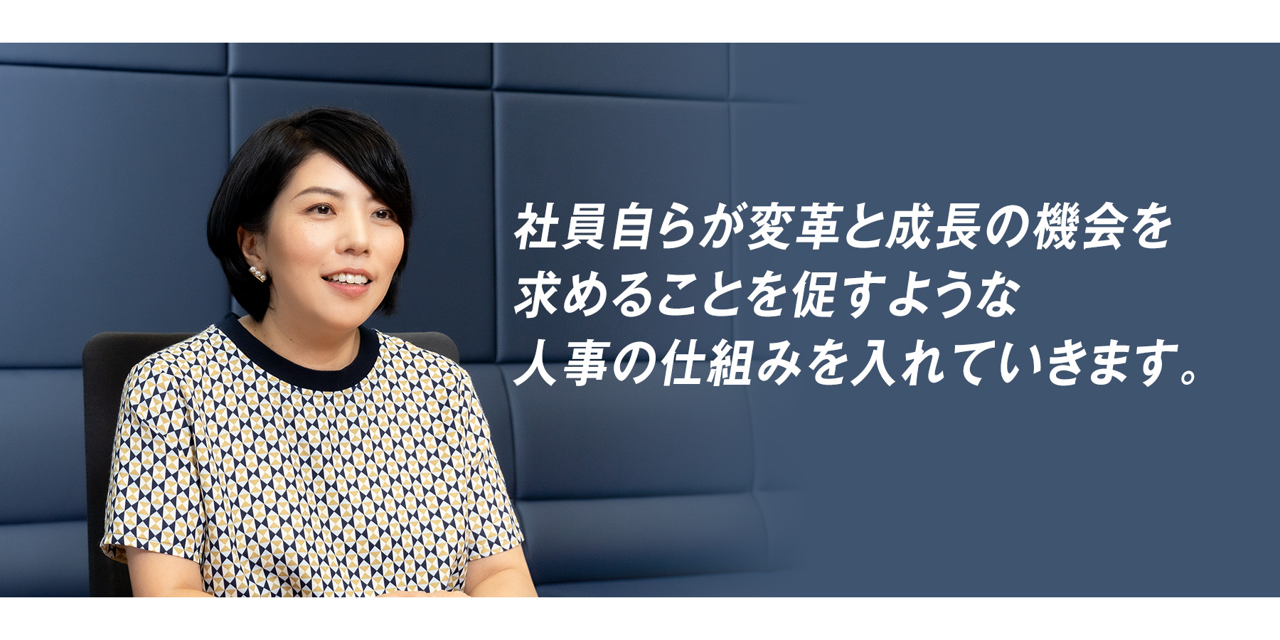 『社員自らが変革と成長の機会を求めることを促すような人事の仕組みを入れていきます。』