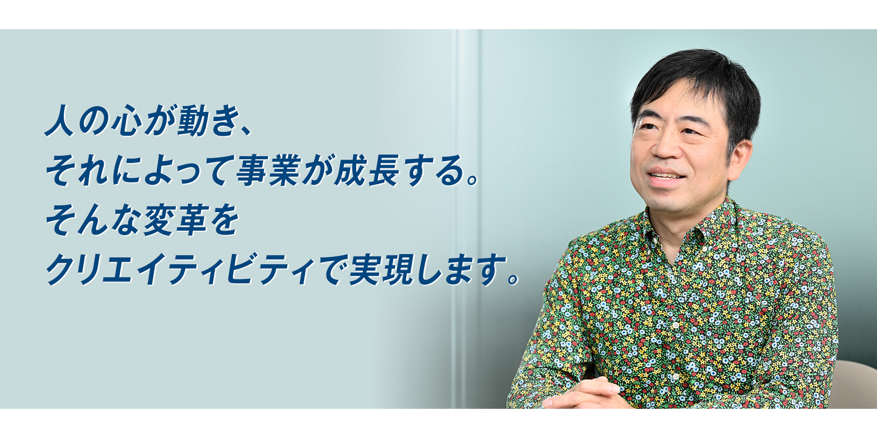 『人の心が動き、それによって事業が成長する。そんな変革をクリエイティビティで実現します。』