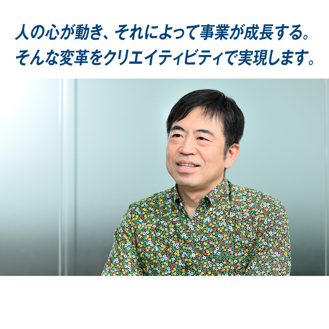 『人の心が動き、それによって事業が成長する。そんな変革をクリエイティビティで実現します。』