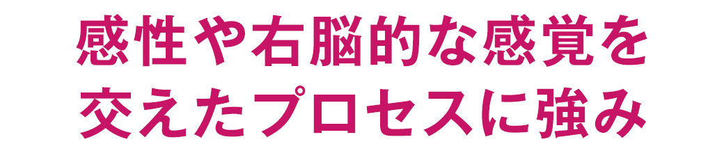 感性や右脳的な感覚を交えたプロセスに強み