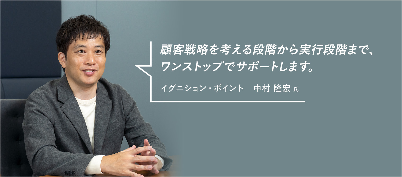『顧客戦略を考える段階から実行段階まで、ワンストップでサポートします。』イグニション・ポイント　中村 隆宏 氏