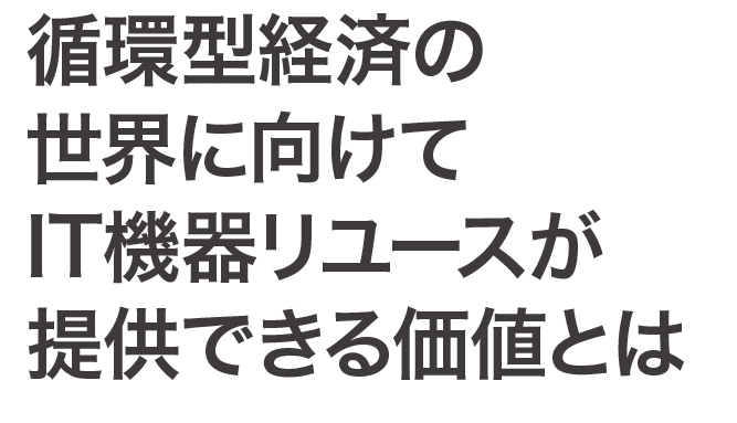 循環型経済の世界に向けてIT機器リユースが提供できる価値とは