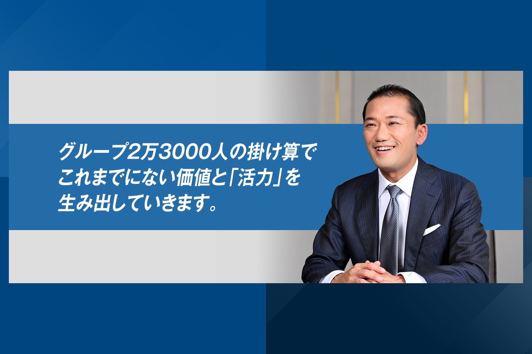 「グループ2万3000人の掛け算でこれまでにない価値と「活力」を生み出していきます。」