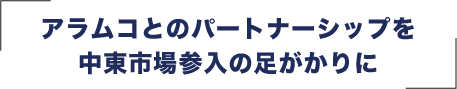 アラムコとのパートナーシップを中東市場参入の足がかりに