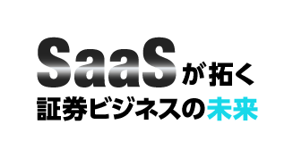 SaaSが拓く証券ビジネスの未来