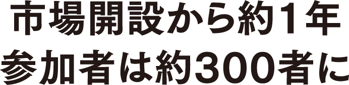 市場開設から約1年参加者は約300者に