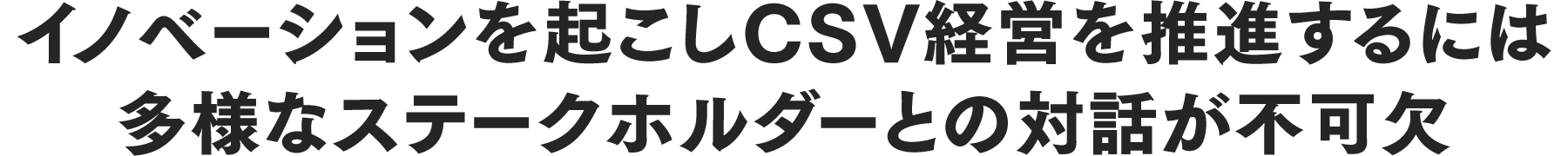 イノベーションを起こしCSV経営を推進するには多様なステークホルダーとの対話が不可欠