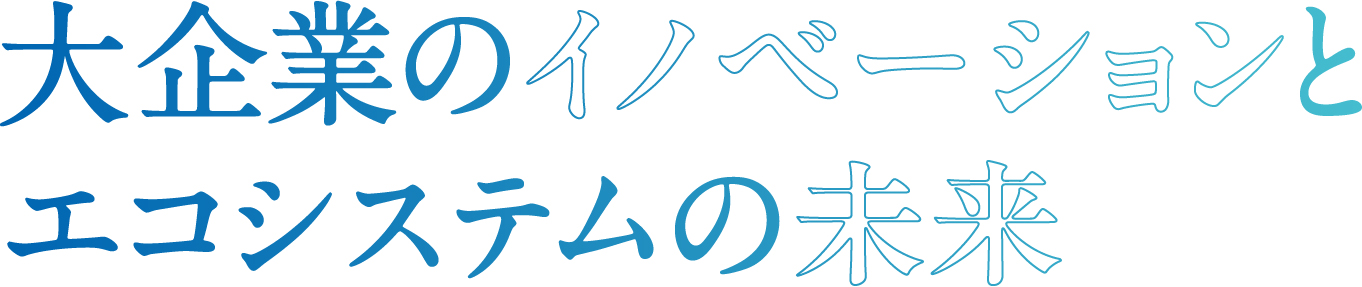 大企業のイノベーションとエコシステムの未来