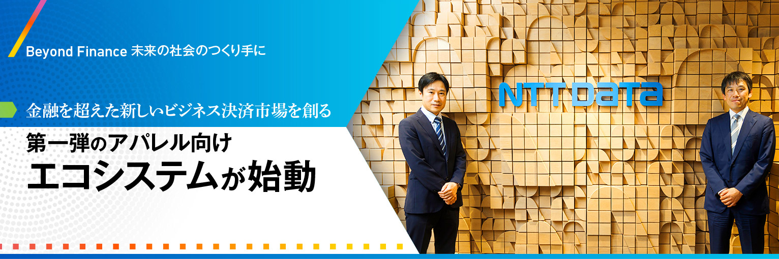 Beyond Finance みらいの社会のつくり手に 金融を超えた新しいビジネス決済市場を創る 第一弾のアパレル向けエコシステムが始動