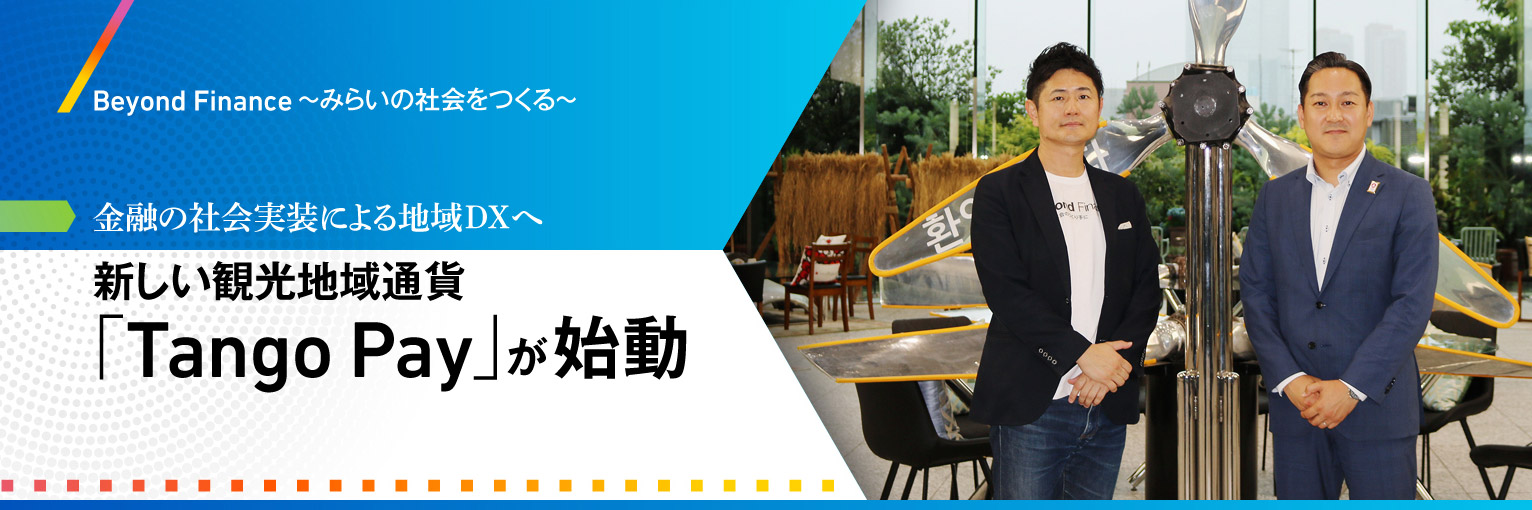 Beyond Finance みらいの社会のつくり手に 金融の社会実装による地域DXへ 新しい観光地域通貨「Tango Pay」が始動