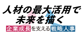 人材の最大活用で未来を描く 企業成長を支える戦略人事