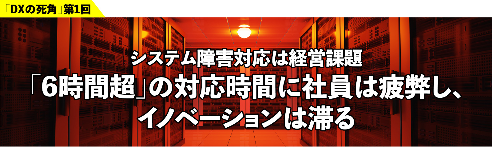 「DXの死角」第1回 システム障害対応は経営課題 「6時間超」の対応時間に社員は疲弊し、イノベーションは滞る