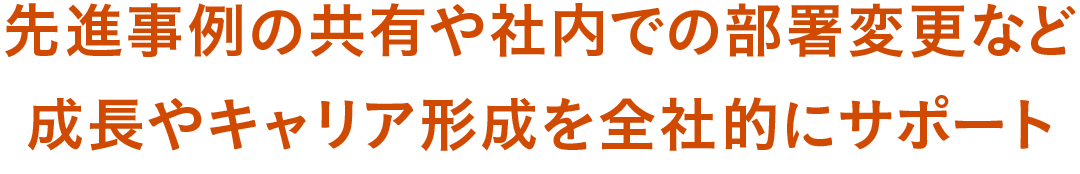 先進事例の共有や社内での部署変更など成長やキャリア形成を全社的にサポート