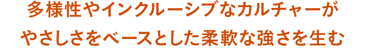 多様性やインクルーシブなカルチャーがやさしさをベースとした柔軟な強さを生む
