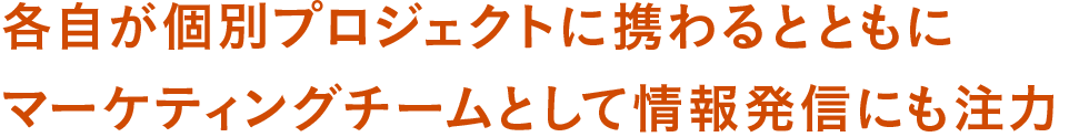 各自が個別プロジェクトに携わるとともにマーケティングチームとして情報発信にも注力