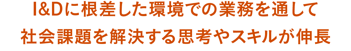 I&Dに根差した環境での業務を通して社会課題を解決する思考やスキルが伸長