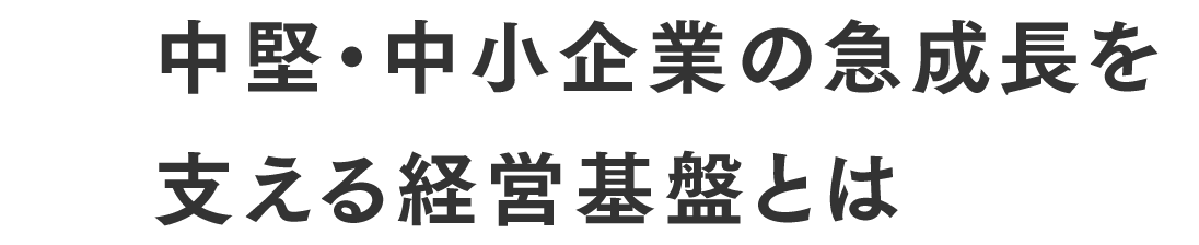 中堅・中小企業の急成長を支える経営基盤とは