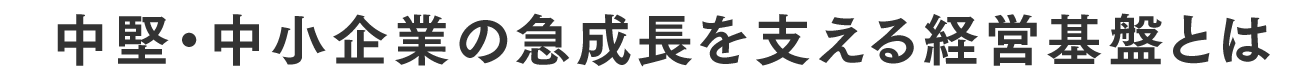 中堅・中小企業の急成長を支える経営基盤とは