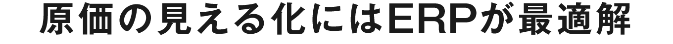 原価の見える化にはERPが最適解